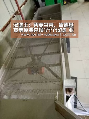 汉堡王:凭麦当劳、肯德基发票免费兑换1万个汉堡_亚博(图3) 亚博