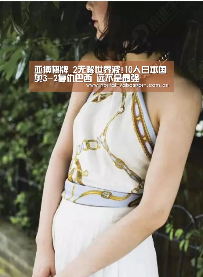 亚博棋牌_2无解世界波!10人日本国奥3-2复仇巴西 远不是最强(图3) 亚博官网