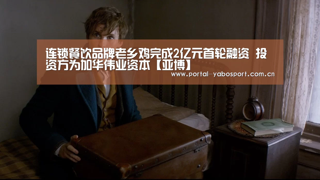 连锁餐饮品牌老乡鸡完成2亿元首轮融资 投资方为加华伟业资本【亚博】(图2) 亚博