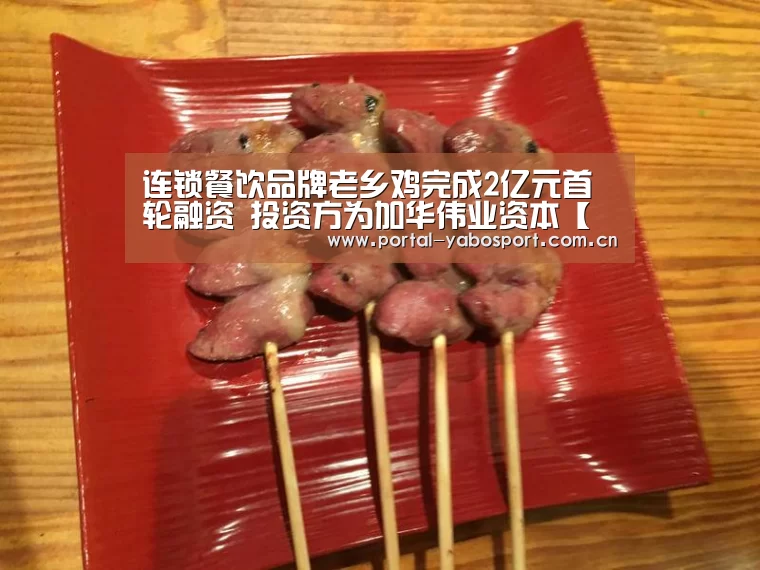 连锁餐饮品牌老乡鸡完成2亿元首轮融资 投资方为加华伟业资本【亚博】(图3) 亚博体育