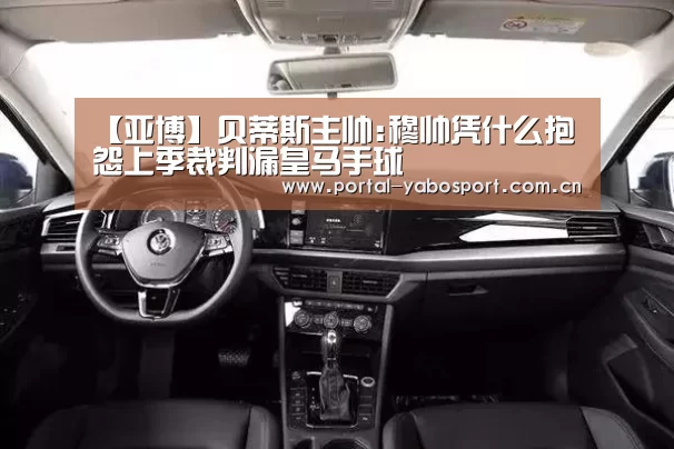 【亚博】贝蒂斯主帅:穆帅凭什么抱怨上季裁判漏皇马手球(图4) 亚博