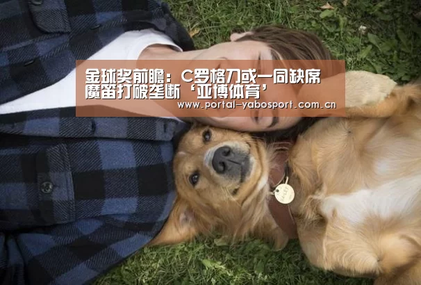 金球奖前瞻:C罗格刀或一同缺席 魔笛打破垄断‘亚博体育’(图1) 亚博棋牌