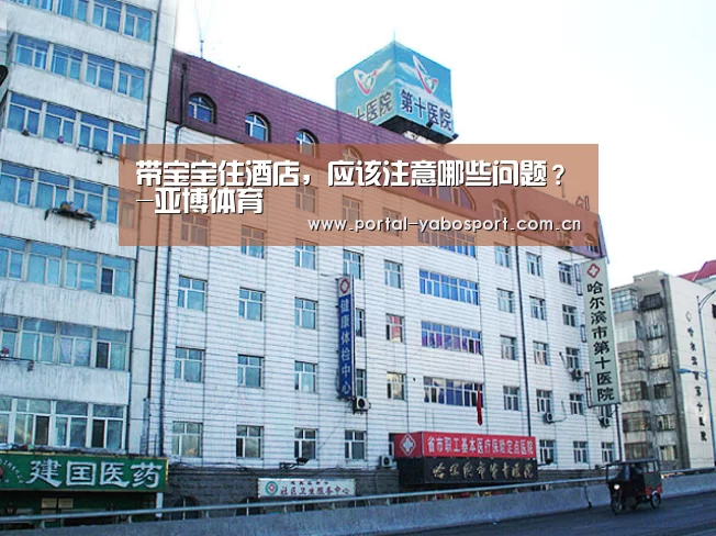 带宝宝住酒店,应该注意哪些问题?-亚博体育(图4) 亚博官网