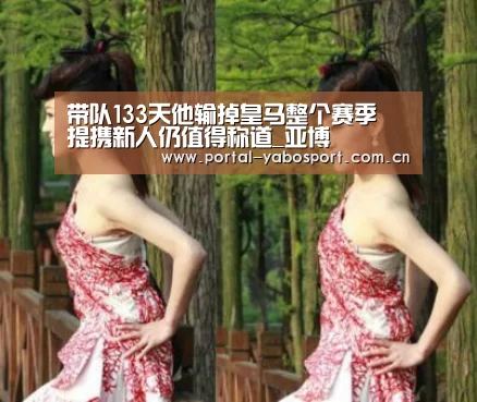 带队133天他输掉皇马整个赛季 提携新人仍值得称道_亚博(图1) 亚博体育