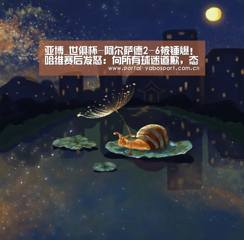 亚博_世俱杯-阿尔萨德2-6被锤爆!哈维赛后发怒:向所有球迷道歉,态度不可接受(图1) 亚博棋牌