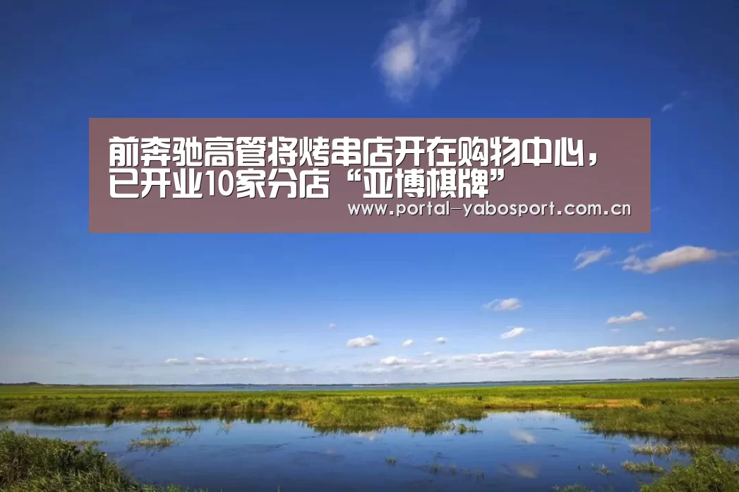 前奔驰高管将烤串店开在购物中心,已开业10家分店“亚博棋牌”(图2) 亚博体育