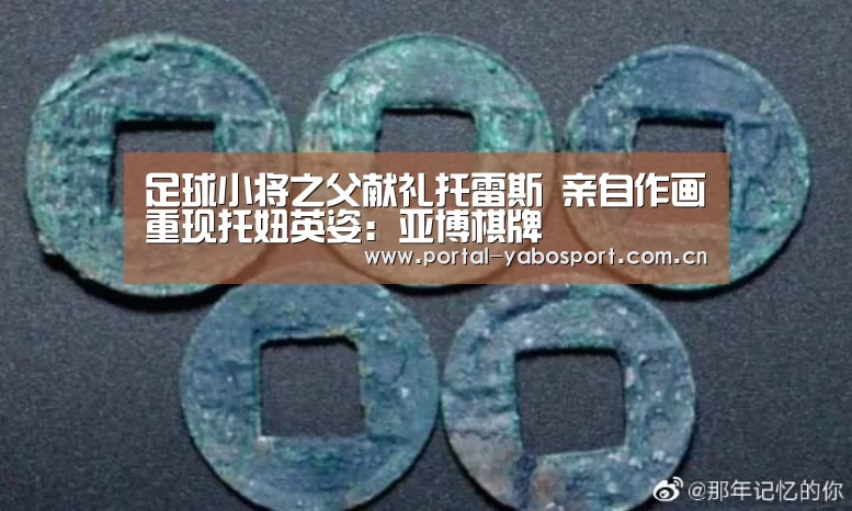 足球小将之父献礼托雷斯 亲自作画重现托妞英姿:亚博棋牌(图1) 亚博
