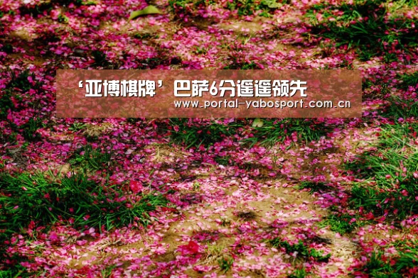 ‘亚博棋牌’巴萨6分遥遥领先(图1) 亚博官网